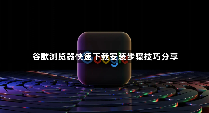 谷歌浏览器快速下载安装步骤技巧分享1