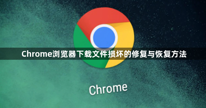 Chrome浏览器下载文件损坏的修复与恢复方法1