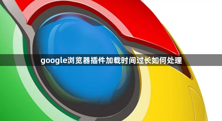 google浏览器插件加载时间过长如何处理1