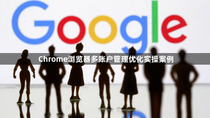 Chrome浏览器多账户管理优化实操案例1