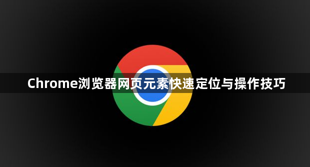 Chrome浏览器网页元素快速定位与操作技巧1