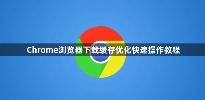 Chrome浏览器下载缓存优化快速操作教程1