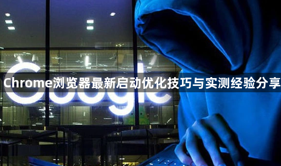 Chrome浏览器最新启动优化技巧与实测经验分享1