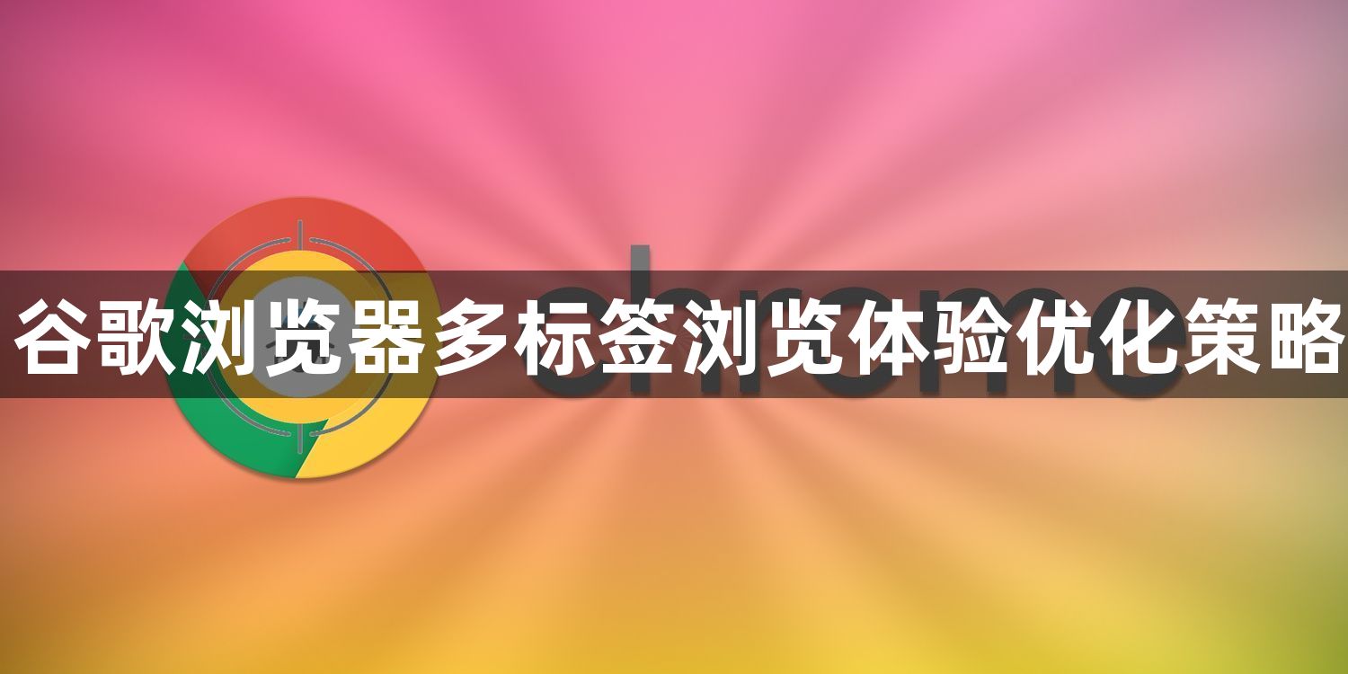 谷歌浏览器多标签浏览体验优化策略1
