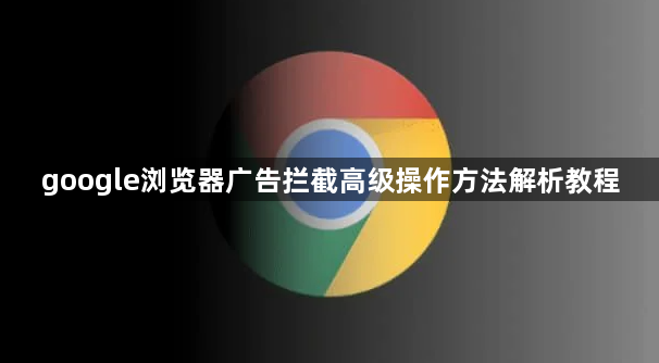 google浏览器广告拦截高级操作方法解析教程1