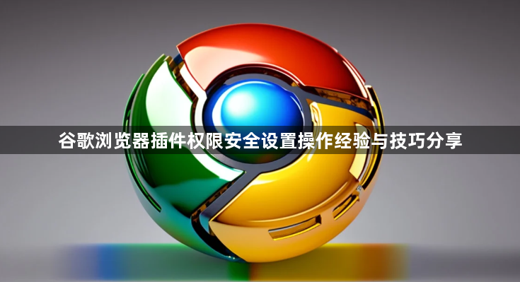 谷歌浏览器插件权限安全设置操作经验与技巧分享1