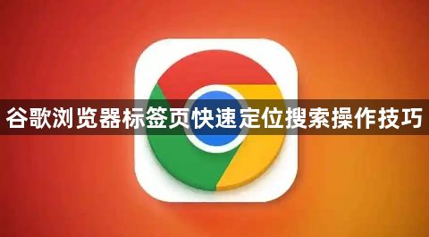 谷歌浏览器标签页快速定位搜索操作技巧1