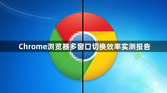 Chrome浏览器多窗口切换效率实测报告1