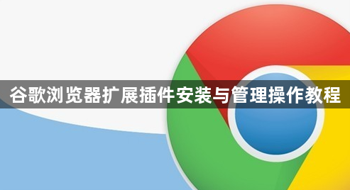谷歌浏览器扩展插件安装与管理操作教程1