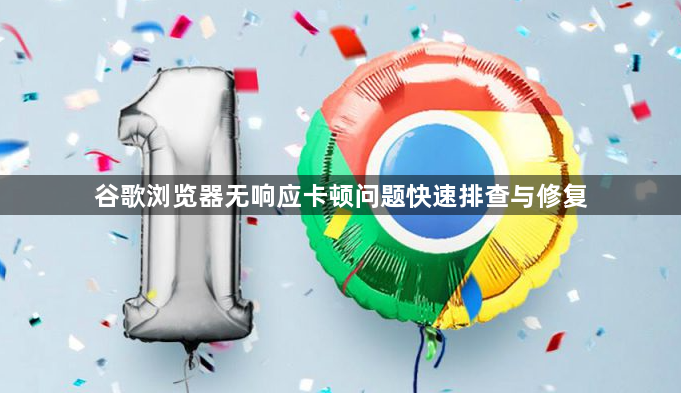 谷歌浏览器无响应卡顿问题快速排查与修复1