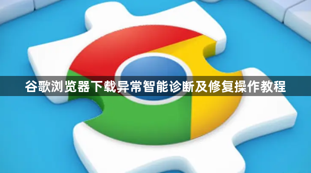 谷歌浏览器下载异常智能诊断及修复操作教程1