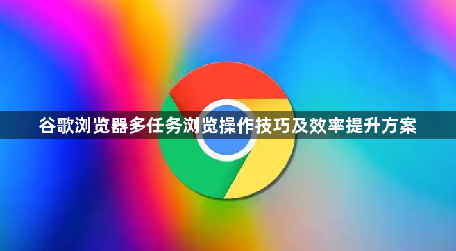 谷歌浏览器多任务浏览操作技巧及效率提升方案1