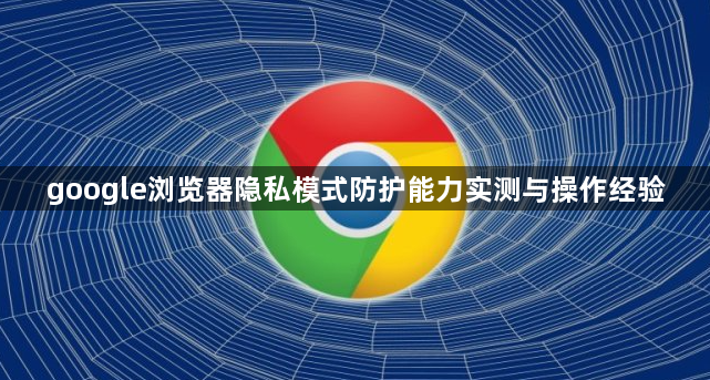 google浏览器隐私模式防护能力实测与操作经验1
