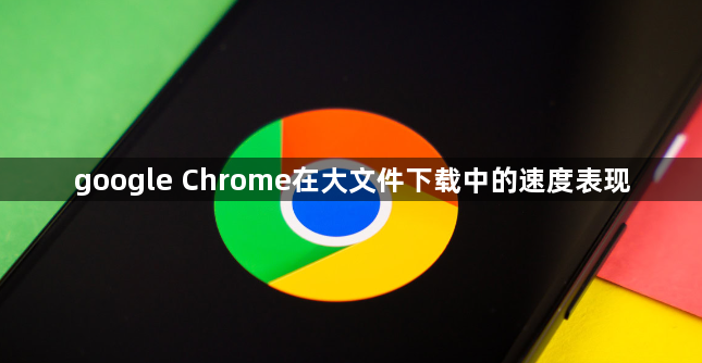 google Chrome在大文件下载中的速度表现1