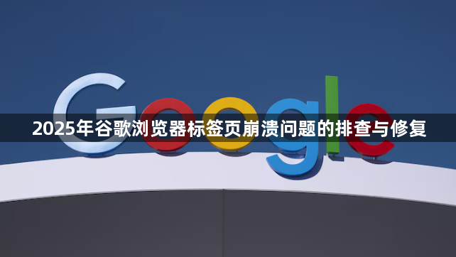 2025年谷歌浏览器标签页崩溃问题的排查与修复1