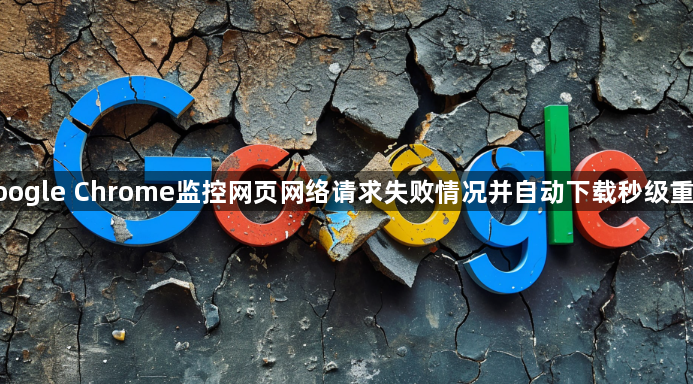 google Chrome监控网页网络请求失败情况并自动下载秒级重连1