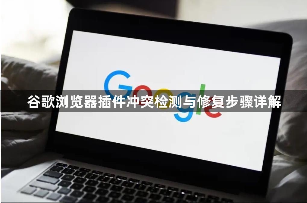 谷歌浏览器插件冲突检测与修复步骤详解1