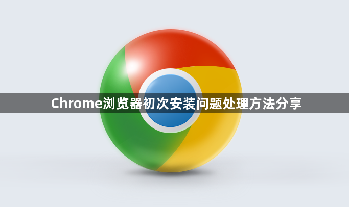 Chrome浏览器初次安装问题处理方法分享1