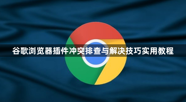 谷歌浏览器插件冲突排查与解决技巧实用教程1