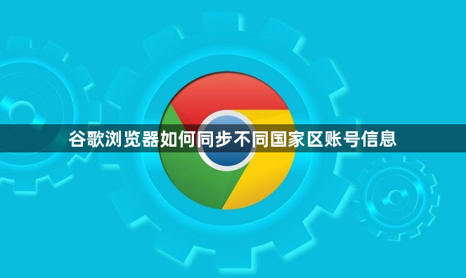 谷歌浏览器如何同步不同国家区账号信息1