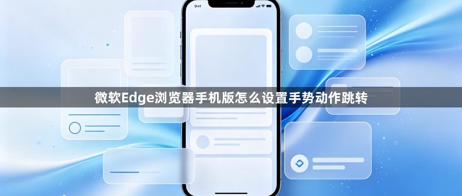 微软Edge浏览器手机版怎么设置手势动作跳转1