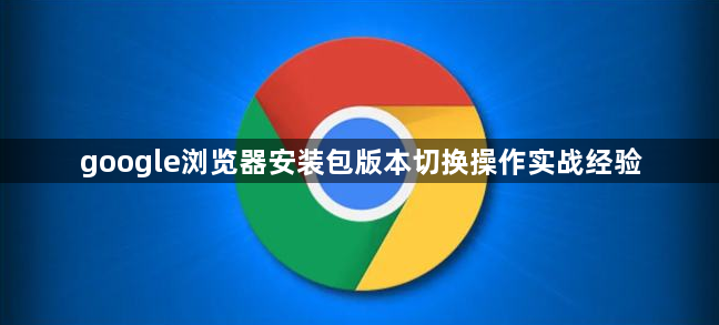 google浏览器安装包版本切换操作实战经验1