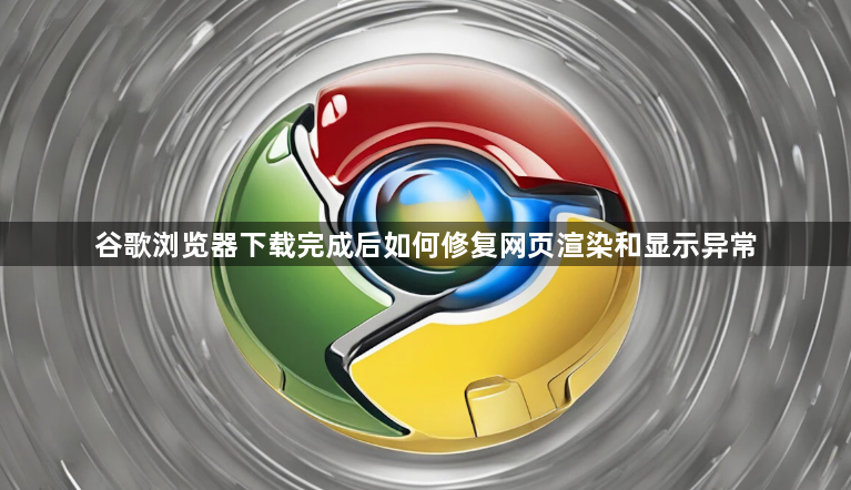 谷歌浏览器下载完成后如何修复网页渲染和显示异常1