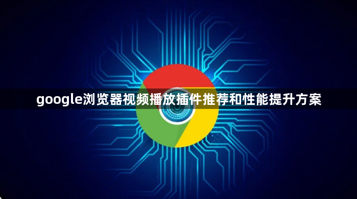 google浏览器视频播放插件推荐和性能提升方案1