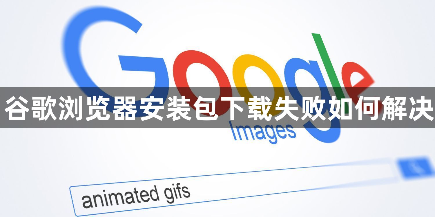 谷歌浏览器安装包下载失败如何解决1