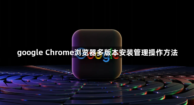 google Chrome浏览器多版本安装管理操作方法1