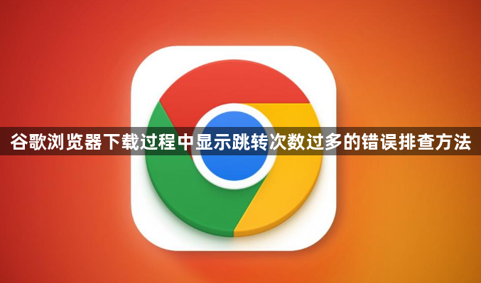 谷歌浏览器下载过程中显示跳转次数过多的错误排查方法1