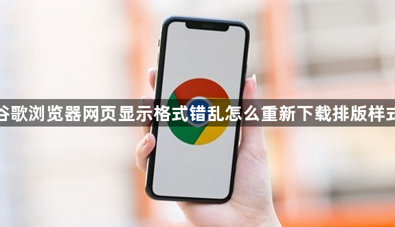 谷歌浏览器网页显示格式错乱怎么重新下载排版样式1