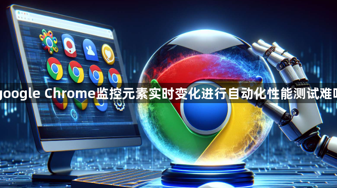 google Chrome监控元素实时变化进行自动化性能测试难吗1