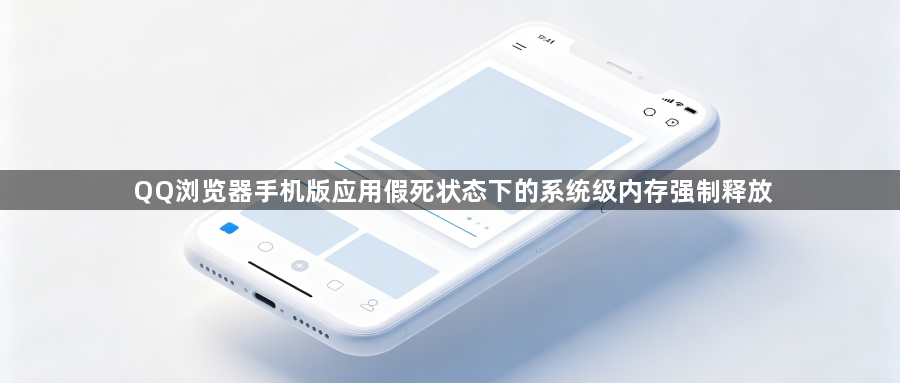 QQ浏览器手机版应用假死状态下的系统级内存强制释放1