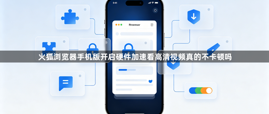 火狐浏览器手机版开启硬件加速看高清视频真的不卡顿吗1