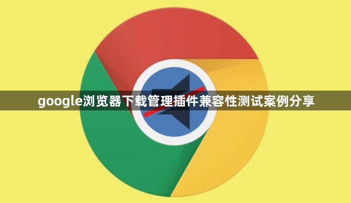 google浏览器下载管理插件兼容性测试案例分享1