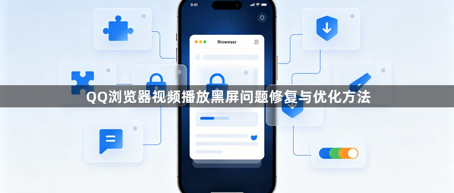 QQ浏览器视频播放黑屏问题修复与优化方法1