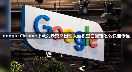 google Chrome下载列表突然出现大面积空白报错怎么快速修复1