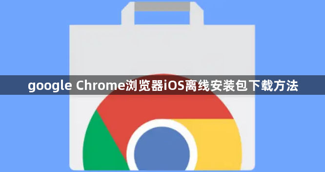 google Chrome浏览器iOS离线安装包下载方法1