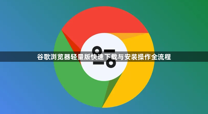 谷歌浏览器轻量版快速下载与安装操作全流程1