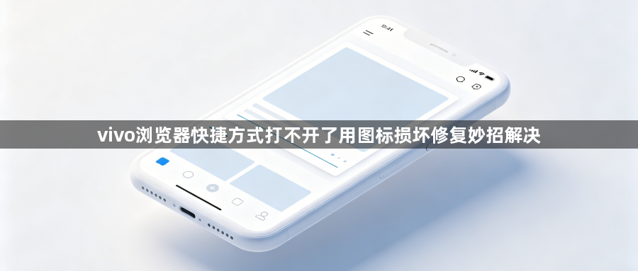 vivo浏览器快捷方式打不开了用图标损坏修复妙招解决1
