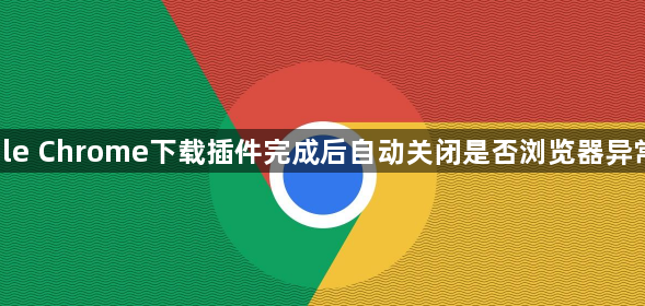 google Chrome下载插件完成后自动关闭是否浏览器异常结束1