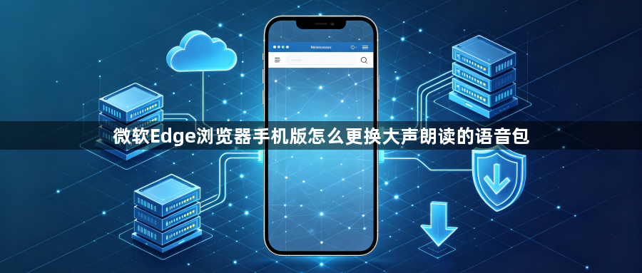 微软Edge浏览器手机版怎么更换大声朗读的语音包1