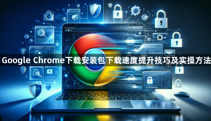 Google Chrome下载安装包下载速度提升技巧及实操方法1