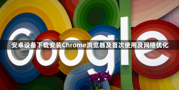 安卓设备下载安装Chrome浏览器及首次使用及网络优化1