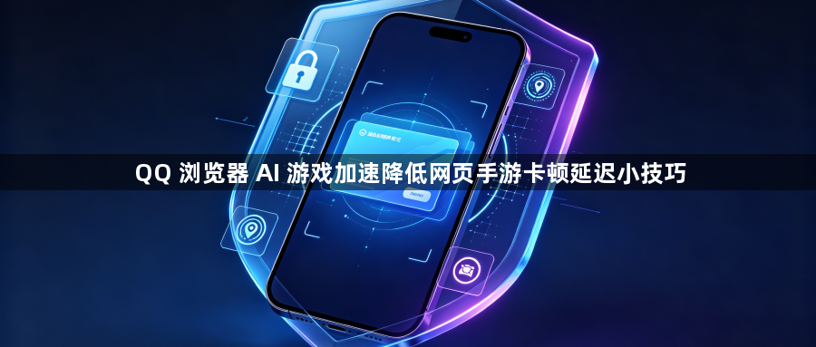 QQ 浏览器 AI 游戏加速降低网页手游卡顿延迟小技巧1