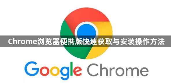 Chrome浏览器便携版快速获取与安装操作方法1