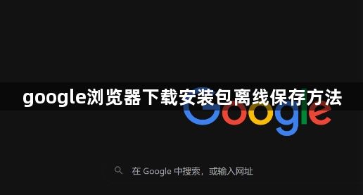 google浏览器下载安装包离线保存方法1