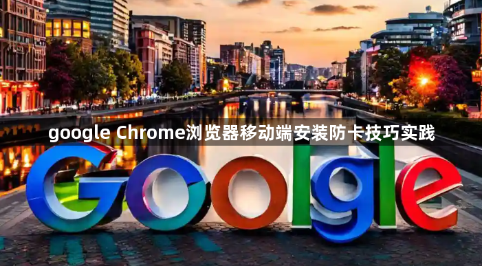 google Chrome浏览器移动端安装防卡技巧实践1