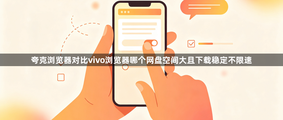 夸克浏览器对比vivo浏览器哪个网盘空间大且下载稳定不限速1